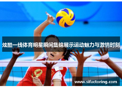 炫酷一线体育明星瞬间集锦展示运动魅力与激情时刻