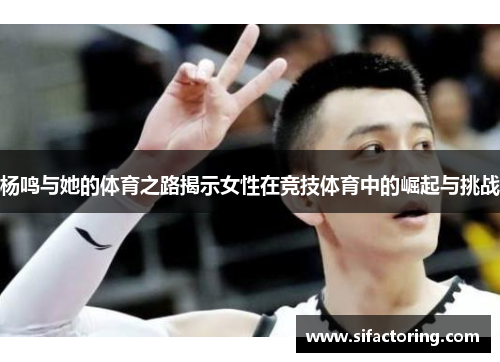 杨鸣与她的体育之路揭示女性在竞技体育中的崛起与挑战