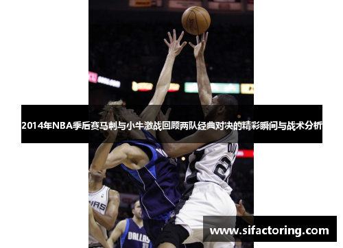 2014年NBA季后赛马刺与小牛激战回顾两队经典对决的精彩瞬间与战术分析