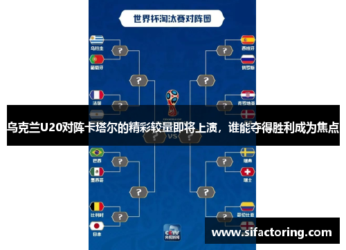 乌克兰U20对阵卡塔尔的精彩较量即将上演，谁能夺得胜利成为焦点