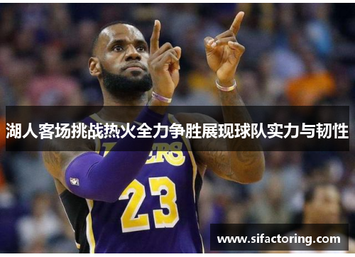 湖人客场挑战热火全力争胜展现球队实力与韧性