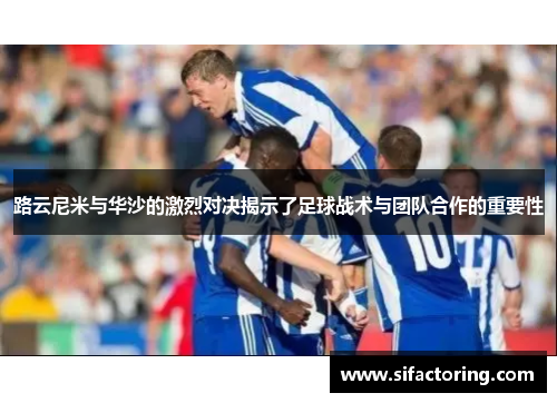 路云尼米与华沙的激烈对决揭示了足球战术与团队合作的重要性