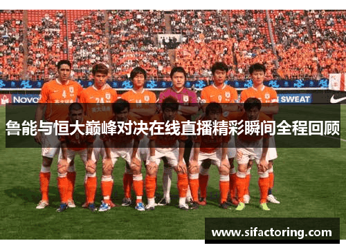 鲁能与恒大巅峰对决在线直播精彩瞬间全程回顾
