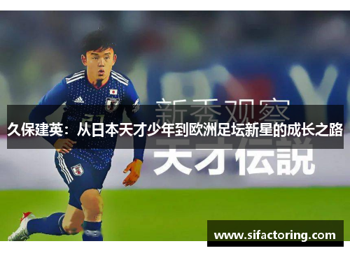 久保建英：从日本天才少年到欧洲足坛新星的成长之路