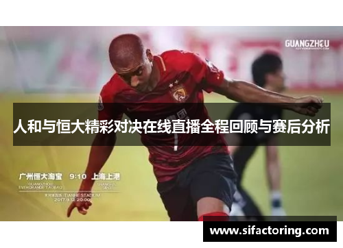 人和与恒大精彩对决在线直播全程回顾与赛后分析