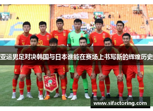 亚运男足对决韩国与日本谁能在赛场上书写新的辉煌历史