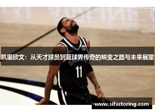 凯里欧文：从天才球员到篮球界传奇的蜕变之路与未来展望