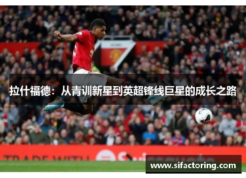 拉什福德：从青训新星到英超锋线巨星的成长之路