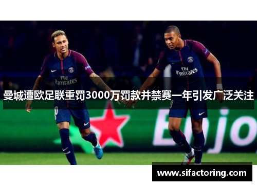 曼城遭欧足联重罚3000万罚款并禁赛一年引发广泛关注